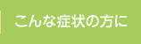 こんな症状の方に